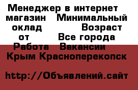 Менеджер в интернет - магазин › Минимальный оклад ­ 2 000 › Возраст от ­ 18 - Все города Работа » Вакансии   . Крым,Красноперекопск